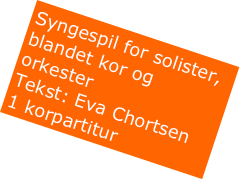 Syngespil for solister, blandet kor og orkester
Tekst: Eva Chortsen
1 korpartitur